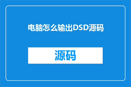电脑怎么输出DSD源码(如何将DSD源码以文字形式输出？)