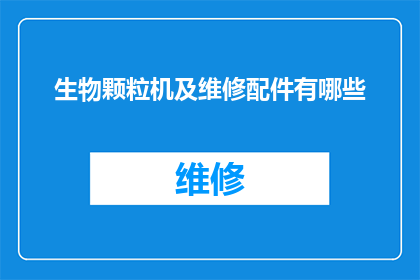 生物颗粒机及维修配件有哪些(生物颗粒机及其维修配件的全面清单是什么？)
