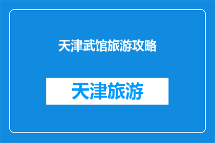 天津武馆旅游攻略(天津武馆旅游攻略：您是否准备好探索这座武术之城的奥秘？)