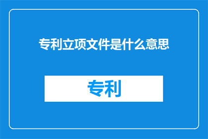专利立项文件是什么意思(专利立项文件是什么？)