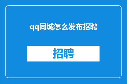 qq同城怎么发布招聘(如何通过QQ同城发布招聘信息？)