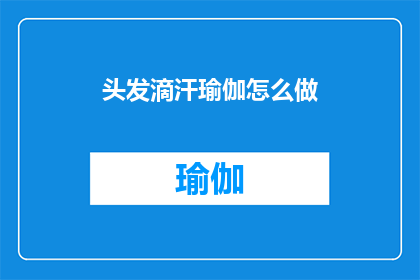 头发滴汗瑜伽怎么做(如何正确进行头发滴汗瑜伽练习？)