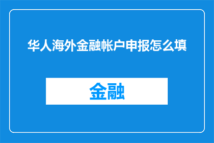 华人海外金融帐户申报怎么填(如何正确填写华人海外金融账户申报表？)