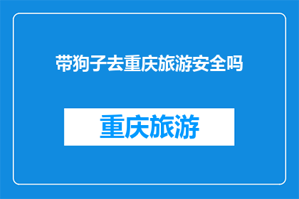 带狗子去重庆旅游安全吗(带狗子去重庆旅游安全吗？)