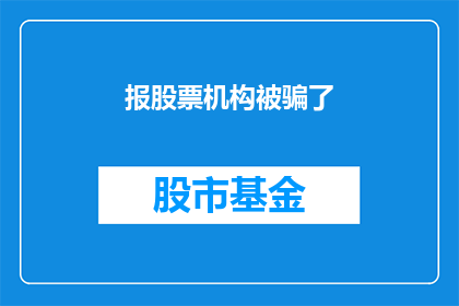 报股票机构被骗了(投资者遭遇股票机构欺诈，如何识别并防范此类风险？)
