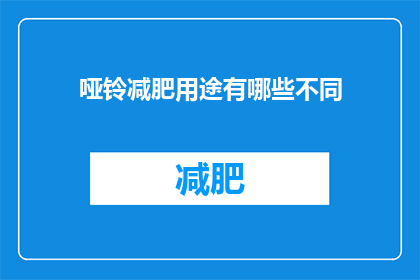 哑铃减肥用途有哪些不同(哑铃减肥用途有哪些不同？)