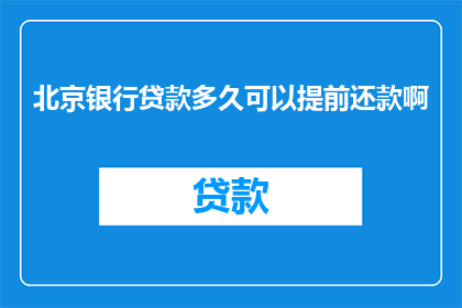 北京银行贷款多久可以提前还款啊(北京银行贷款提前还款期限是多久？)