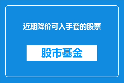 近期降价可入手套的股票(近期哪些股票的手套产品价格出现显著下降，值得投资者关注？)