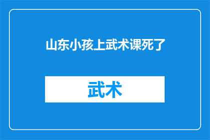 山东小孩上武术课死了(山东武术课悲剧：一名幼童不幸身亡，背后隐藏着哪些教育与安全隐忧？)