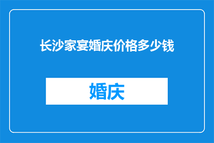 长沙家宴婚庆价格多少钱(长沙家宴婚庆价格是多少？)