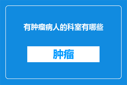有肿瘤病人的科室有哪些(哪些科室是肿瘤患者的治疗首选？)