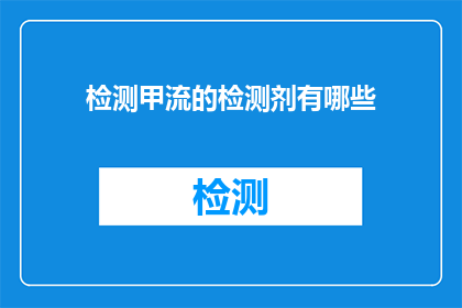 检测甲流的检测剂有哪些(检测甲流的检测剂有哪些？)