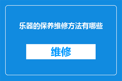 乐器的保养维修方法有哪些(如何正确保养和维修乐器以延长其使用寿命？)