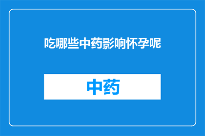 吃哪些中药影响怀孕呢(哪些中药会影响怀孕？)