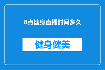 8点健身直播时间多久(健身爱好者们，你们期待的8点健身直播时间是多久？)