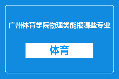 广州体育学院物理类能报哪些专业(广州体育学院物理类有哪些专业可以报考？)