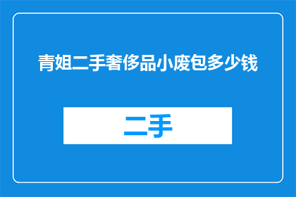 青姐二手奢侈品小废包多少钱(青姐二手奢侈品小废包的价格是多少？)