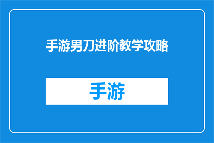 手游男刀进阶教学攻略(如何有效提升手游男刀角色的进阶技能？)