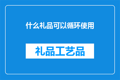 什么礼品可以循环使用(什么礼品可以循环使用？)