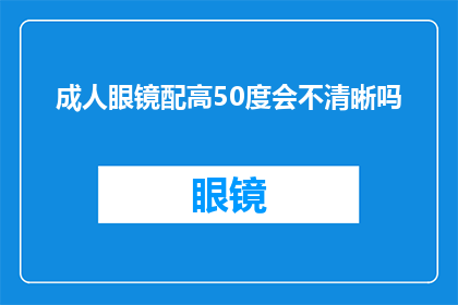 成人眼镜配高50度会不清晰吗(成人眼镜配高50度是否会导致视觉不清晰？)