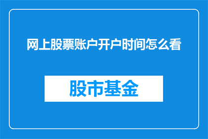 网上股票账户开户时间怎么看(如何查询网上股票账户的开户时间？)