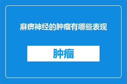 麻痹神经的肿瘤有哪些表现(哪些症状可能表明存在麻痹神经的肿瘤？)