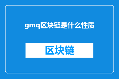 gmq区块链是什么性质(Gmq区块链是什么性质的？)