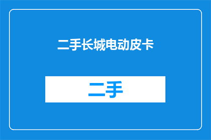 二手长城电动皮卡(二手长城电动皮卡：您是否考虑过拥有一辆？)