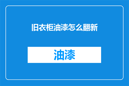 旧衣柜油漆怎么翻新(如何翻新旧衣柜以焕发新生？)