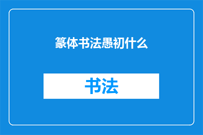 篆体书法愚初什么(篆体书法中愚初二字的疑问与探索)