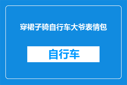 穿裙子骑自行车大爷表情包(大爷穿裙子骑自行车：是时尚还是不羁？)