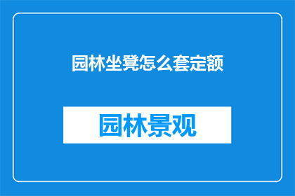 园林坐凳怎么套定额(园林坐凳如何正确套定额？)
