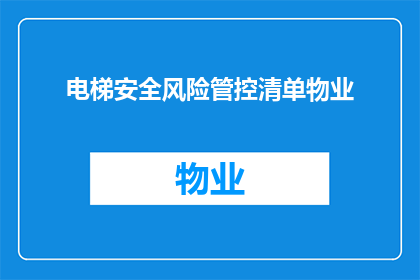 电梯安全风险管控清单物业(如何有效管理电梯安全风险？物业应采取哪些措施来确保乘客的安全？)