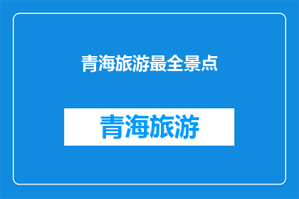 青海旅游最全景点(青海旅游最全景点：探索神秘高原的绝佳目的地)