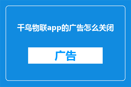 千鸟物联app的广告怎么关闭(如何关闭千鸟物联app的广告体验？)