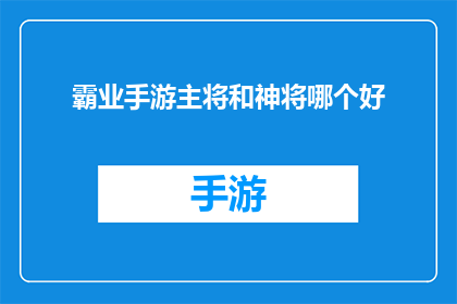 霸业手游主将和神将哪个好(霸业手游中，主将与神将哪个更胜一筹？)