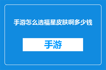 手游怎么选福星皮肤啊多少钱(如何挑选手游中的福星皮肤？以及这些皮肤的价格是多少？)