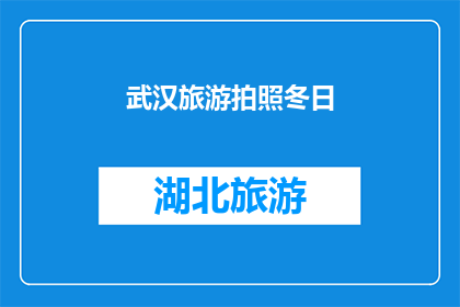 武汉旅游拍照冬日(冬日里，武汉的旅游胜地是否值得拍照留念？)
