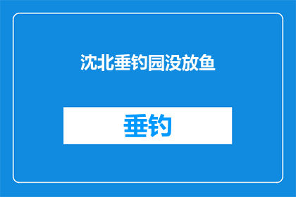 沈北垂钓园没放鱼(沈北垂钓园为何未放鱼？)