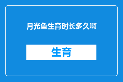 月光鱼生育时长多久啊(月光鱼的繁殖周期是多久？)