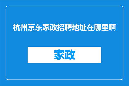 杭州京东家政招聘地址在哪里啊(杭州京东家政招聘的详细地址在哪里？)