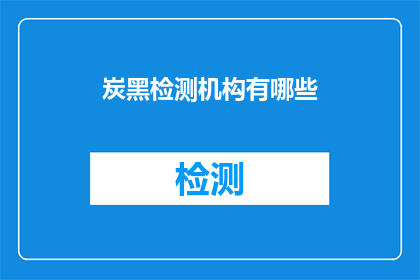 炭黑检测机构有哪些(炭黑检测机构有哪些？)