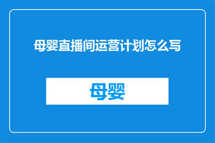 母婴直播间运营计划怎么写(如何撰写一份详尽的母婴直播间运营计划？)