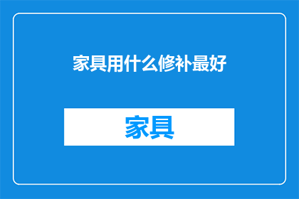 家具用什么修补最好(家具损坏时，最佳修补方法是什么？)