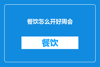 餐饮怎么开好周会(如何高效召开餐饮业务周会？)