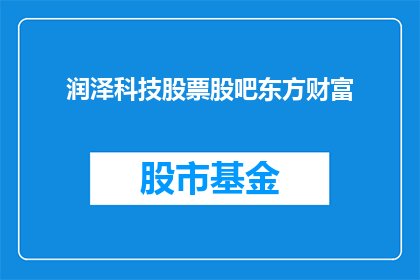 润泽科技股票股吧东方财富(润泽科技股票股吧东方财富，是否值得投资？)
