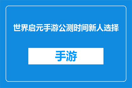 世界启元手游公测时间新人选择(世界启元手游公测时间新人如何选择？)
