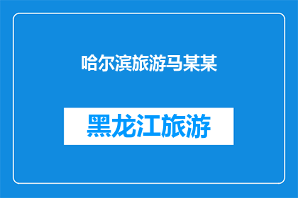 哈尔滨旅游马某某(哈尔滨旅游中，马某某的旅行经历引发了哪些有趣的故事？)