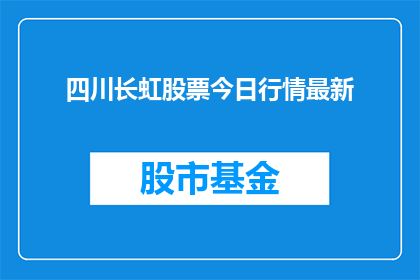 四川长虹股票今日行情最新(四川长虹股票今日行情最新情况如何？)