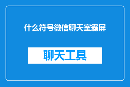 什么符号微信聊天室霸屏(微信聊天室霸屏现象：是什么符号引发了热议？)